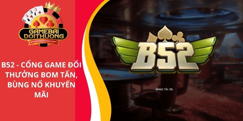 B52 - Cổng game đổi thưởng bom tấn, bùng nổ siêu khuyến mãi