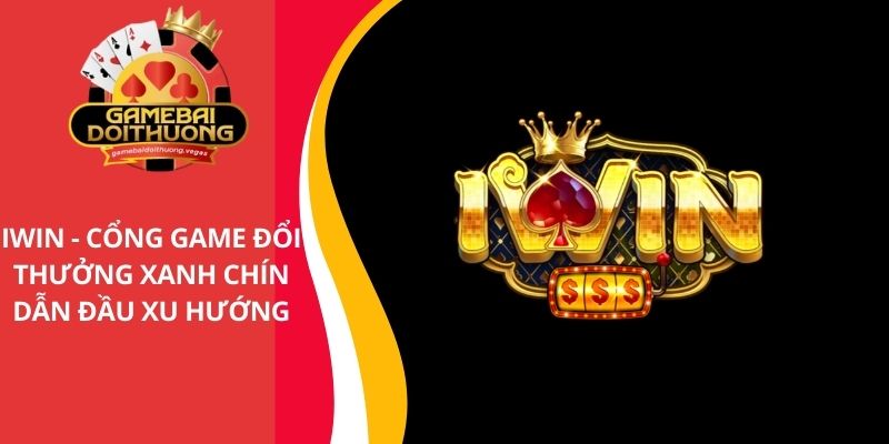 IWIN - Cổng game bài đổi thưởng xanh chín dẫn đầu thị trường