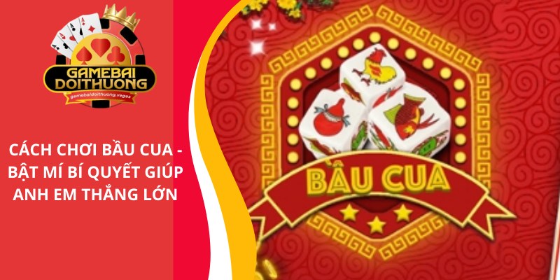 Cách chơi Bầu Cua - Bật mí bí quyết giúp anh em thắng lớn