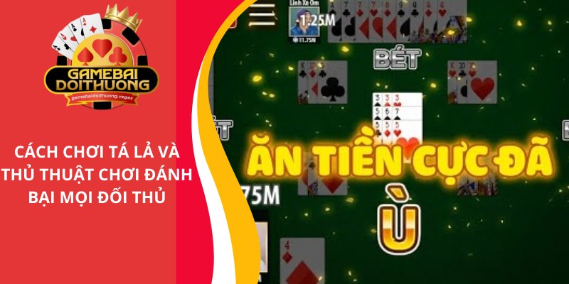 Cách chơi Tá Lả và quy luật theo từng vòng cược cơ bản nhất