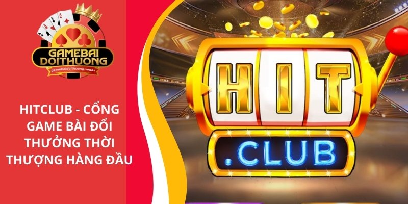 HitClub - Cổng game bài đổi thưởng thời thượng thuộc top đầu