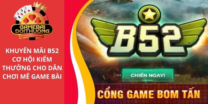 Khuyến mãi B52 - Cơ hội kiếm thưởng cho cược thủ mê game bài