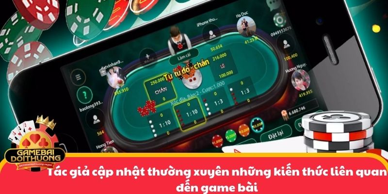 Tác giả cập nhật thường xuyên những kiến thức liên quan đến game bài