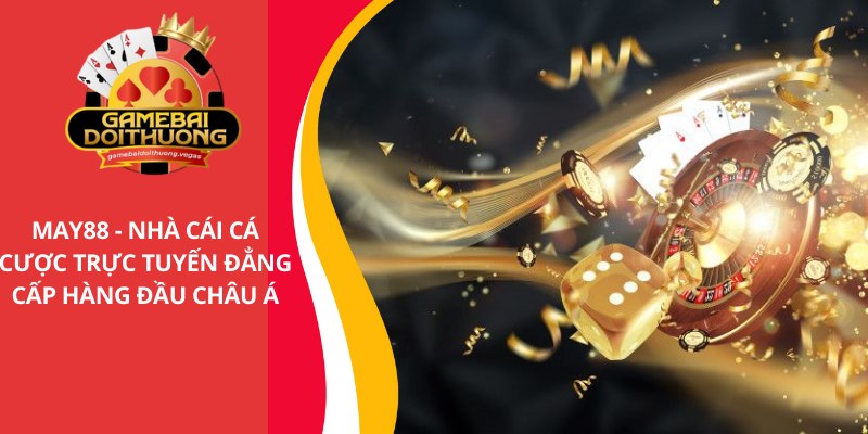 MAY88 - Nhà cái cá cược trực tuyến đẳng cấp hàng đầu Châu Á